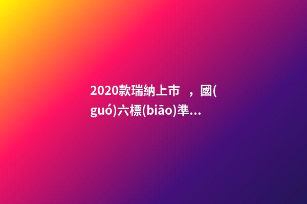 2020款瑞納上市，國(guó)六標(biāo)準(zhǔn)，比飛度省油，4.99萬(wàn)迷倒一片